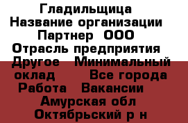 Гладильщица › Название организации ­ Партнер, ООО › Отрасль предприятия ­ Другое › Минимальный оклад ­ 1 - Все города Работа » Вакансии   . Амурская обл.,Октябрьский р-н